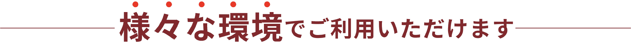 様々な環境でご利用いただけます