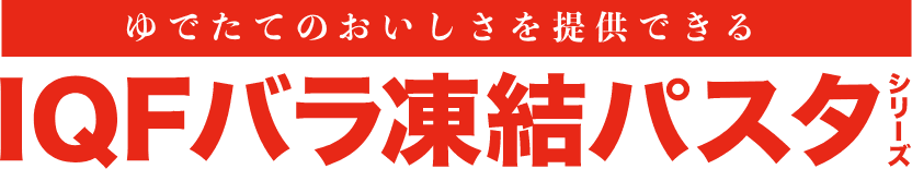 ゆでたての美味しさを提供できる「IQFバラ凍結パスタ」シリーズ