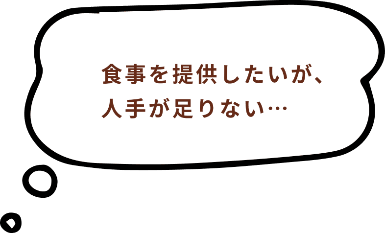 食事を提供したいが、人手が足りない・・・
